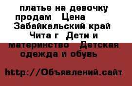 платье на девочку продам › Цена ­ 450 - Забайкальский край, Чита г. Дети и материнство » Детская одежда и обувь   